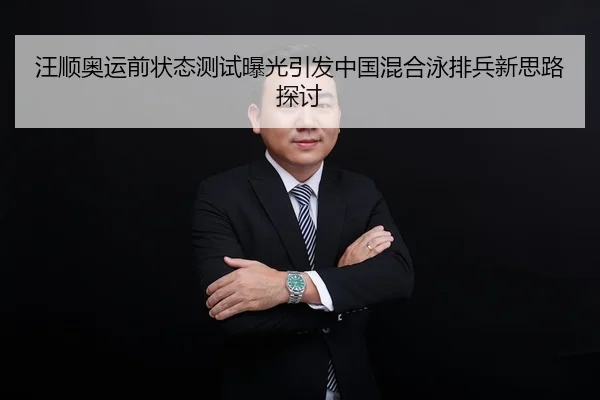 汪顺奥运前状态测试曝光引发中国混合泳排兵新思路探讨