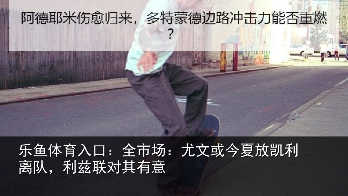 乐鱼体育入口：全市场：尤文或今夏放凯利离队，利兹联对其有意