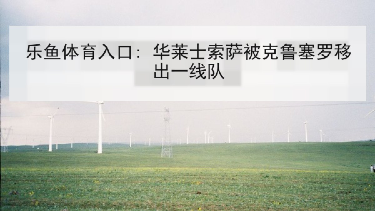 乐鱼体育入口: 华莱士索萨被克鲁塞罗移出一线队 乐鱼体育入口: 华莱士索萨被克鲁塞罗移出一线队
