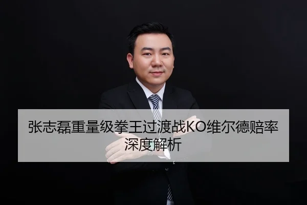 张志磊重量级拳王过渡战KO维尔德赔率深度解析