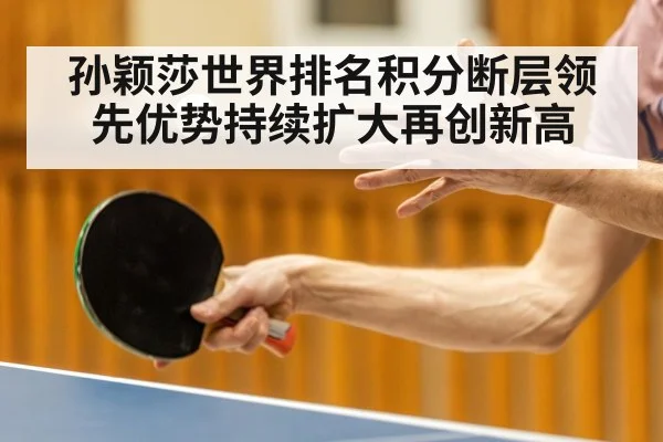 孙颖莎世界排名积分断层领先优势持续扩大再创新高