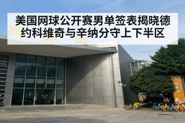 美国网球公开赛男单签表揭晓德约科维奇与辛纳分守上下半区