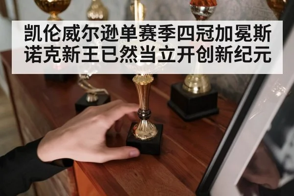 凯伦威尔逊单赛季四冠加冕斯诺克新王已然当立开创新纪元