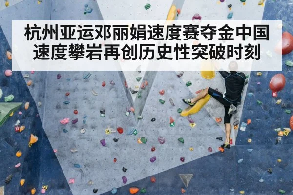 杭州亚运邓丽娟速度赛夺金中国速度攀岩再创历史性突破时刻